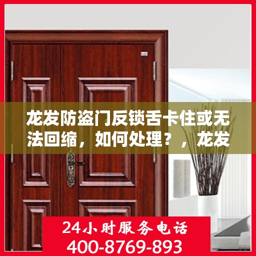 龙发防盗门反锁舌卡住或无法回缩，如何处理？，龙发防盗门锁定问题解析，反锁舌卡住及无法回缩的解决方法