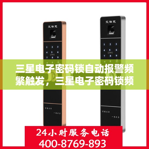 三星电子密码锁自动报警频繁触发，三星电子密码锁频繁报警，用户反馈问题与解决方案