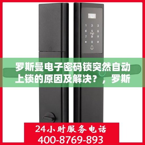 罗斯曼电子密码锁突然自动上锁的原因及解决？，罗斯曼电子密码锁突然自动上锁的可能原因及处理方法