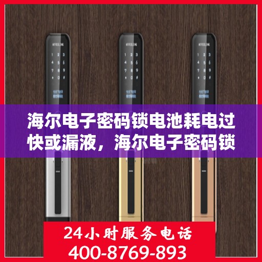 海尔电子密码锁电池耗电过快或漏液，海尔电子密码锁电池耗电过快或漏液的解决方法和注意事项
