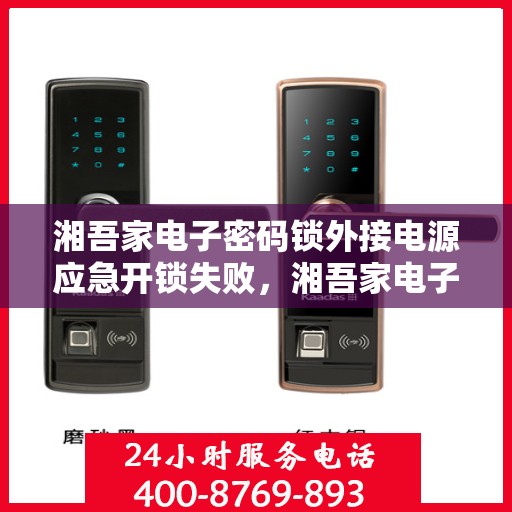 湘吾家电子密码锁外接电源应急开锁失败，湘吾家电子密码锁，外接电源无法成功打开应急模式