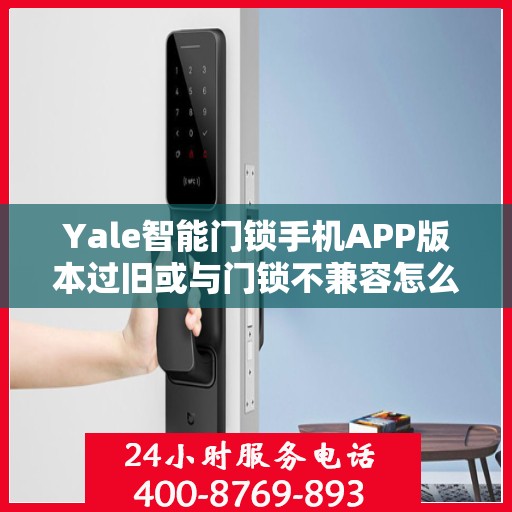Yale智能门锁手机APP版本过旧或与门锁不兼容怎么办？，Yale智能门锁APP版本问题解析，过旧不兼容如何解决？