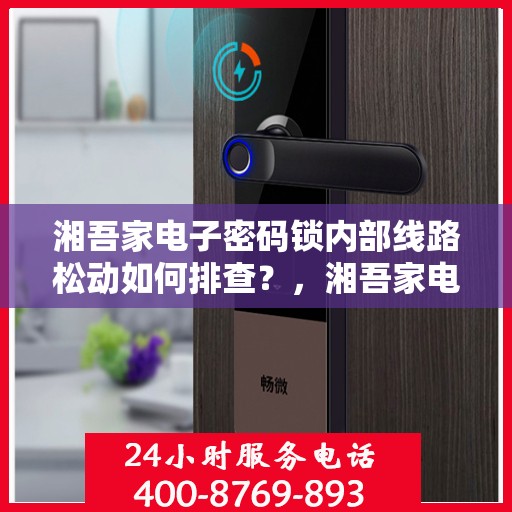 湘吾家电子密码锁内部线路松动如何排查？，湘吾家电子密码锁内部线路松动的排查方法