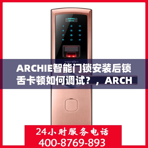 ARCHIE智能门锁安装后锁舌卡顿如何调试？，ARCHIE智能门锁锁舌卡顿调试指南，解决安装后的卡顿问题