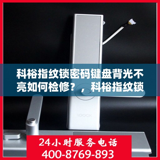 科裕指纹锁密码键盘背光不亮如何检修？，科裕指纹锁密码键盘背光不亮的故障排查方法