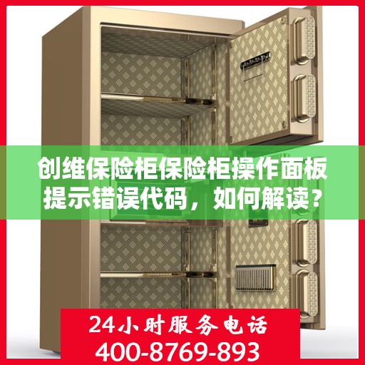 创维保险柜保险柜操作面板提示错误代码，如何解读？，创维保险柜操作面板错误代码解读指南