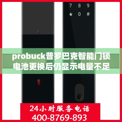 probuck普罗巴克智能门锁电池更换后仍显示电量不足怎么办？，如何处理Probuck普罗巴克智能门锁电量不足的问题？