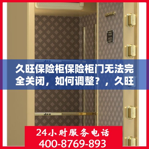 久旺保险柜保险柜门无法完全关闭，如何调整？，久旺保险柜门调整指南，解决无法完全关闭问题