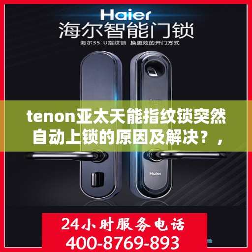 tenon亚太天能指纹锁突然自动上锁的原因及解决？，亚太天能指纹锁自动上锁原因解析与解决方案