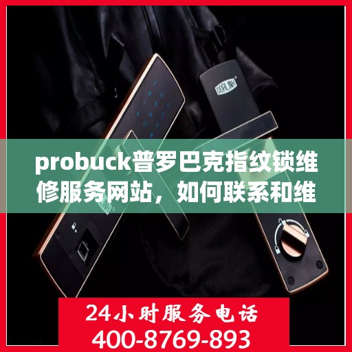 probuck普罗巴克指纹锁维修服务网站，如何联系和维修Probuck普罗巴克的指纹锁，详细指南与步骤