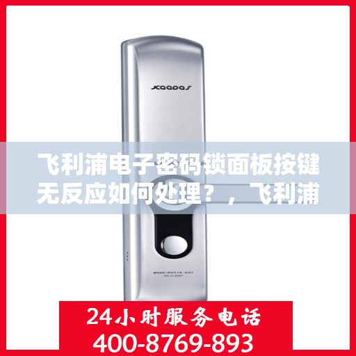 飞利浦电子密码锁面板按键无反应如何处理？，飞利浦电子密码锁无法输入密码的解决方法