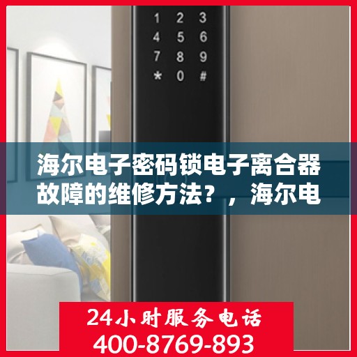 海尔电子密码锁电子离合器故障的维修方法？，海尔电子密码锁电子离合器故障的维修方法解析