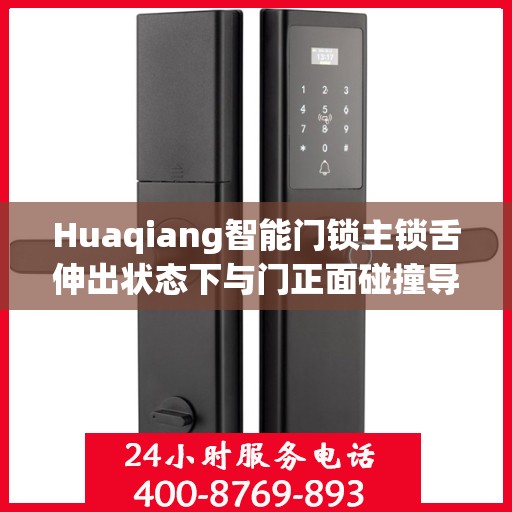 Huaqiang智能门锁主锁舌伸出状态下与门正面碰撞导致主锁舌变形造成卡怎么办？，Huaqiang智能门锁主锁舌碰撞变形处理指南，解决伸出状态与门正面碰撞问题