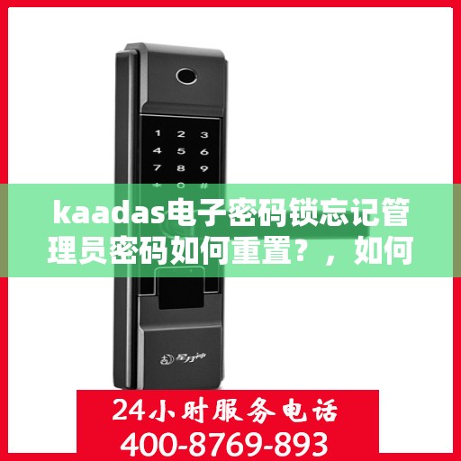 kaadas电子密码锁忘记管理员密码如何重置？，如何重置kaadas电子密码锁的管理员密码？