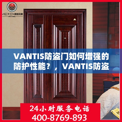 VANTIS防盗门如何增强的防护性能？，VANTIS防盗门，全方位增强防护性能揭秘