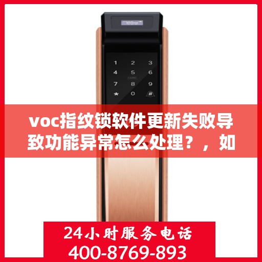 voc指纹锁软件更新失败导致功能异常怎么处理？，如何解决VOC指纹锁软件更新失败导致的功能异常问题？