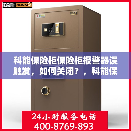 科能保险柜保险柜报警器误触发，如何关闭？，科能保险柜报警器误触发解决方案，如何正确关闭？
