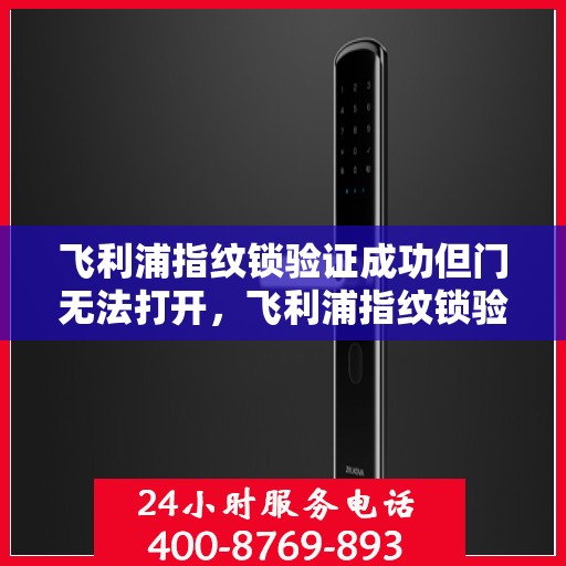 飞利浦指纹锁验证成功但门无法打开，飞利浦指纹锁验证成功但门无法开启的故障排查指南