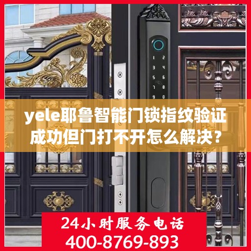 yele耶鲁智能门锁指纹验证成功但门打不开怎么解决？，yele智能门锁指纹无法识别怎么办？