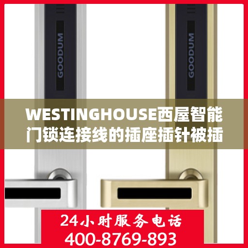 WESTINGHOUSE西屋智能门锁连接线的插座插针被插弯或插坏怎么办？，WESTINGHOUSE西屋智能门锁连接线插座插针损坏修复指南，如何应对插弯或插坏问题？
