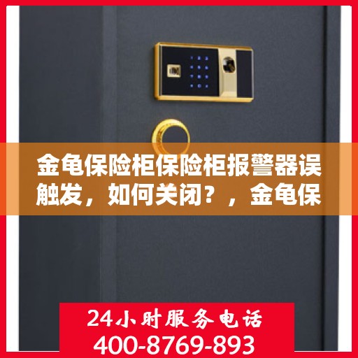 金龟保险柜保险柜报警器误触发，如何关闭？，金龟保险柜报警器误触发解决方案，如何正确关闭？