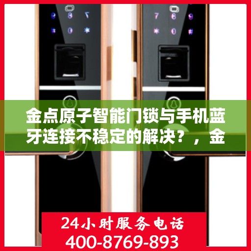 金点原子智能门锁与手机蓝牙连接不稳定的解决？，金点原子智能门锁蓝牙连接不稳定问题解析与解决方案