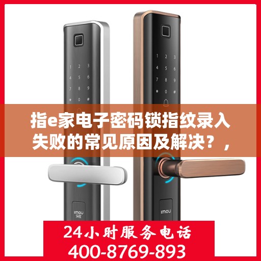 指e家电子密码锁指纹录入失败的常见原因及解决？，e家电子密码锁指纹录入失败原因解析与解决策略