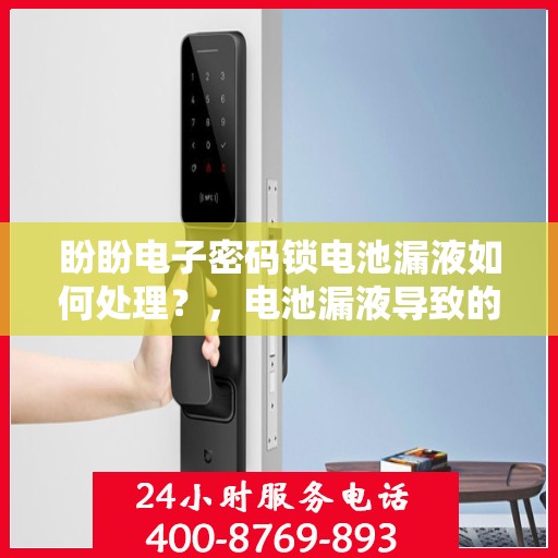 盼盼电子密码锁电池漏液如何处理？，电池漏液导致的电子密码锁问题解决方法