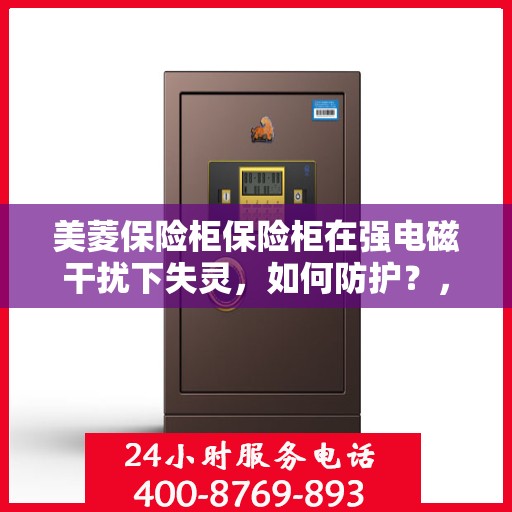 美菱保险柜保险柜在强电磁干扰下失灵，如何防护？，美菱保险柜电磁干扰失灵问题解析与防护策略探讨