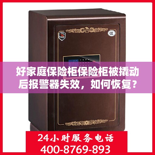 好家庭保险柜保险柜被撬动后报警器失效，如何恢复？，好家庭保险柜报警器失效解决方案，恢复被撬动后的报警功能