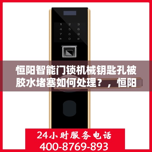 恒阳智能门锁机械钥匙孔被胶水堵塞如何处理？，恒阳智能门锁钥匙孔堵塞处理指南，机械钥匙孔胶水堵塞应对方法