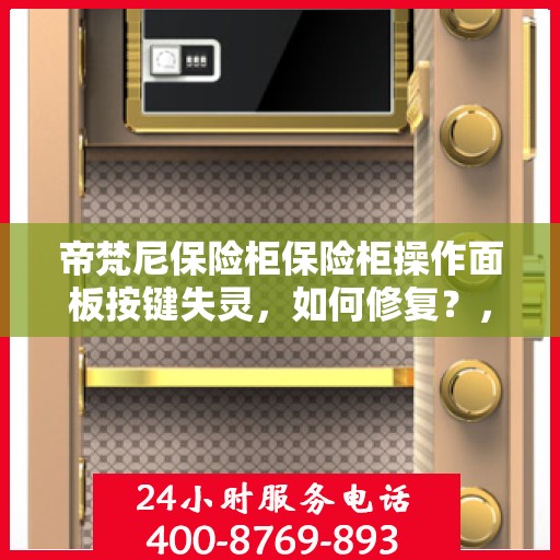帝梵尼保险柜保险柜操作面板按键失灵，如何修复？，帝梵尼保险柜操作面板按键失灵修复攻略