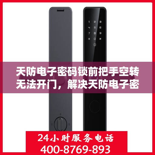 天防电子密码锁前把手空转无法开门，解决天防电子密码锁前把手空转无法开门问题的步骤指南