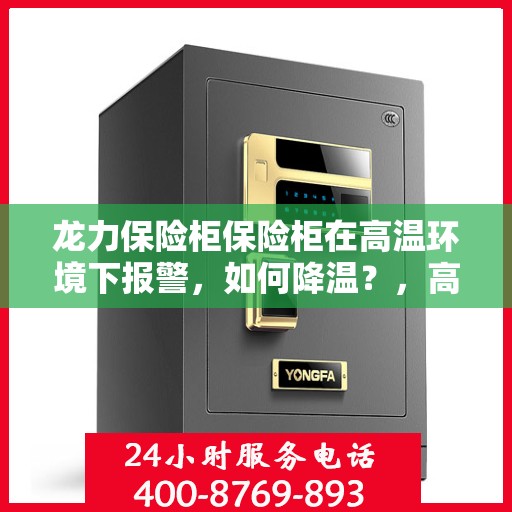 龙力保险柜保险柜在高温环境下报警，如何降温？，高温环境下龙力保险柜报警的降温策略