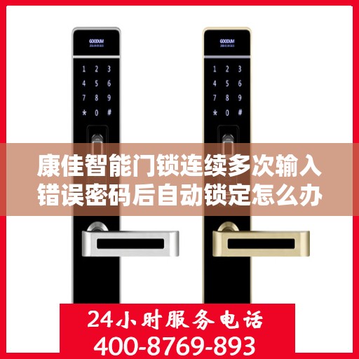 康佳智能门锁连续多次输入错误密码后自动锁定怎么办？，康佳智能门锁密码错误多次后的锁定处理指南