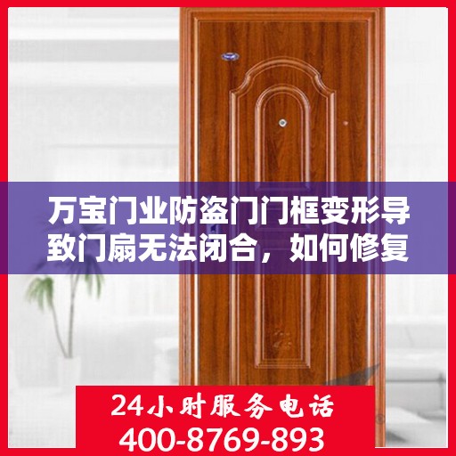 万宝门业防盗门门框变形导致门扇无法闭合，如何修复？，万宝门业防盗门门框变形修复指南，解决门扇无法闭合问题