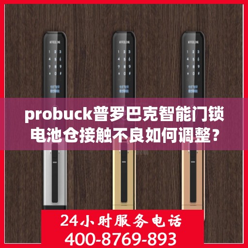 probuck普罗巴克智能门锁电池仓接触不良如何调整？，如何解决 probuck 普罗巴克智能门锁电池仓接触不良的问题？