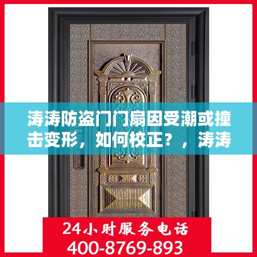 涛涛防盗门门扇因受潮或撞击变形，如何校正？，涛涛防盗门门扇变形校正指南，如何应对潮湿与撞击的挑战？