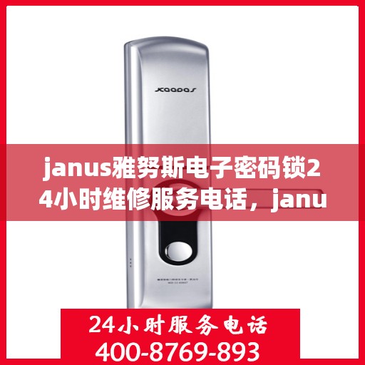 janus雅努斯电子密码锁24小时维修服务电话，janus雅努斯电子密码锁24小时维修服务电话
