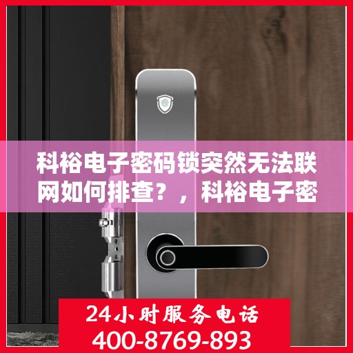 科裕电子密码锁突然无法联网如何排查？，科裕电子密码锁无法联网的常见原因及解决方法