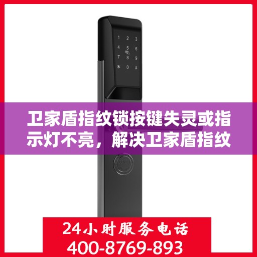 卫家盾指纹锁按键失灵或指示灯不亮，解决卫家盾指纹锁按键失灵和指示灯不亮的故障方法