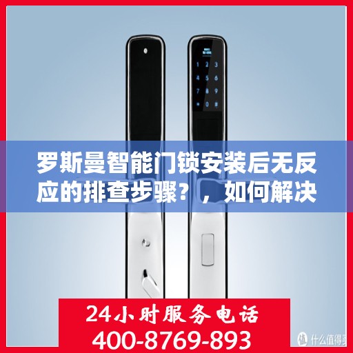 罗斯曼智能门锁安装后无反应的排查步骤？，如何解决罗斯曼智能门锁安装后无反应的问题？
