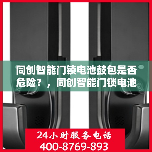 同创智能门锁电池鼓包是否危险？，同创智能门锁电池鼓包隐患解析，安全与否？