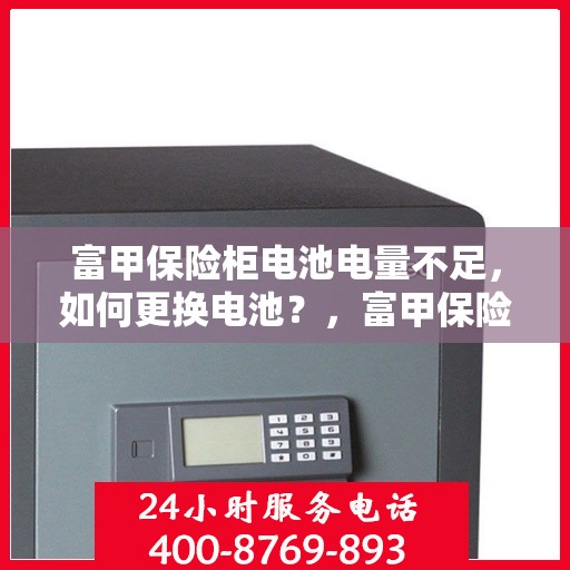 富甲保险柜电池电量不足，如何更换电池？，富甲保险柜电池更换指南，轻松解决电量不足问题