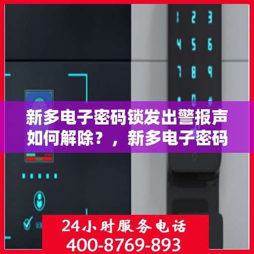 新多电子密码锁发出警报声如何解除？，新多电子密码锁报警怎么解除？