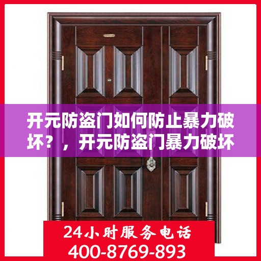 开元防盗门如何防止暴力破坏？，开元防盗门暴力破坏防范攻略，多重防线守护您的安全之门