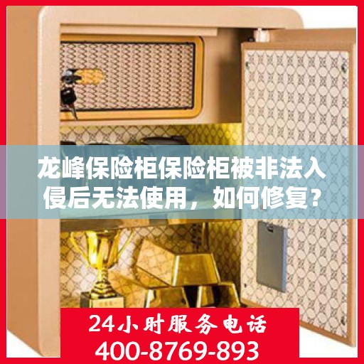 龙峰保险柜保险柜被非法入侵后无法使用，如何修复？，龙峰保险柜遭非法入侵后的修复指南