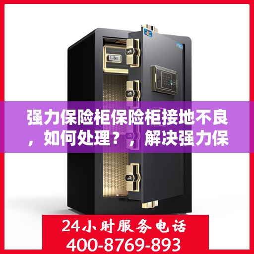 强力保险柜保险柜接地不良，如何处理？，解决强力保险柜接地不良问题的方法与步骤详解