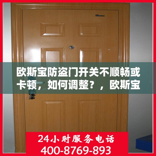 欧斯宝防盗门开关不顺畅或卡顿，如何调整？，欧斯宝防盗门开关调整攻略，解决不顺畅与卡顿问题