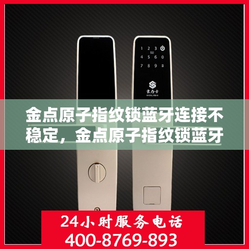 金点原子指纹锁蓝牙连接不稳定，金点原子指纹锁蓝牙连接问题解析，连接不稳定的原因与解决方案